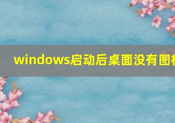 windows启动后桌面没有图标