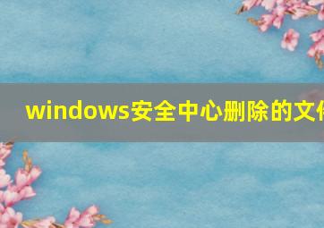 windows安全中心删除的文件