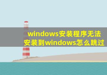 windows安装程序无法安装到windows怎么跳过