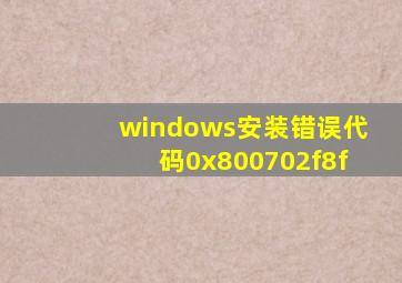 windows安装错误代码0x800702f8f