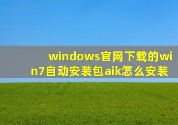 windows官网下载的win7自动安装包aik怎么安装