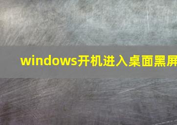 windows开机进入桌面黑屏