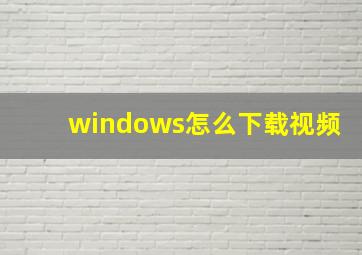 windows怎么下载视频