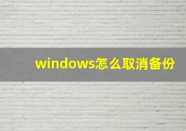 windows怎么取消备份