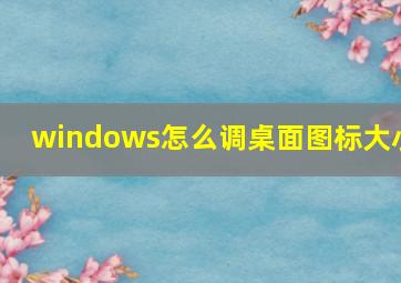 windows怎么调桌面图标大小