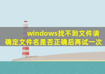 windows找不到文件请确定文件名是否正确后再试一次