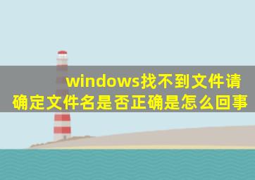 windows找不到文件请确定文件名是否正确是怎么回事