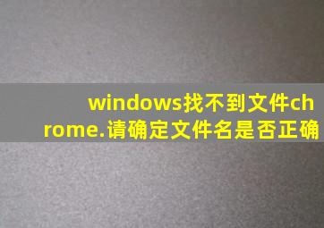 windows找不到文件chrome.请确定文件名是否正确