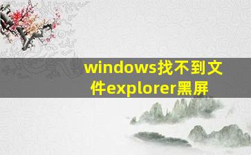 windows找不到文件explorer黑屏