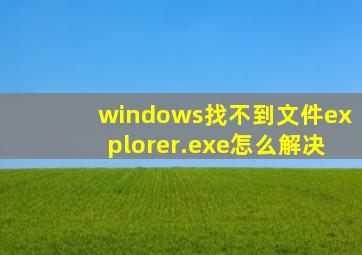 windows找不到文件explorer.exe怎么解决