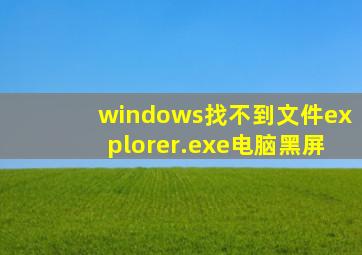 windows找不到文件explorer.exe电脑黑屏