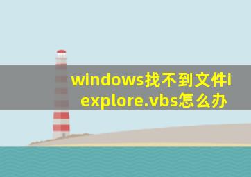 windows找不到文件iexplore.vbs怎么办