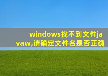 windows找不到文件javaw,请确定文件名是否正确