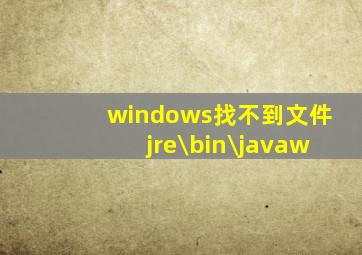 windows找不到文件jre\bin\javaw