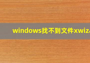 windows找不到文件xwizard