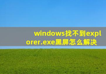 windows找不到explorer.exe黑屏怎么解决