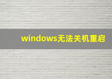 windows无法关机重启