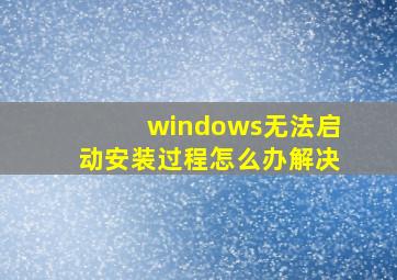 windows无法启动安装过程怎么办解决