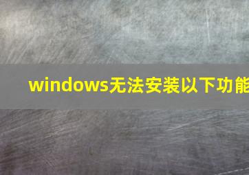 windows无法安装以下功能