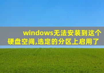 windows无法安装到这个硬盘空间,选定的分区上启用了