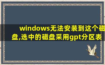 windows无法安装到这个磁盘,选中的磁盘采用gpt分区表