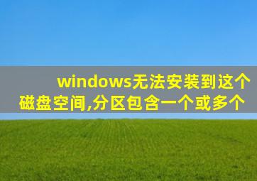 windows无法安装到这个磁盘空间,分区包含一个或多个