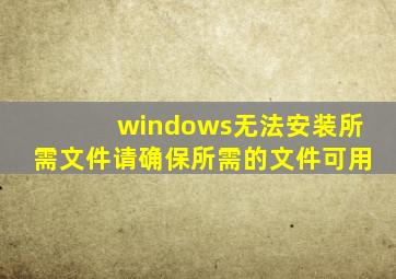 windows无法安装所需文件请确保所需的文件可用