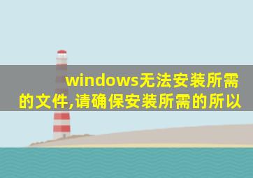 windows无法安装所需的文件,请确保安装所需的所以