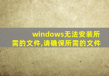 windows无法安装所需的文件,请确保所需的文件