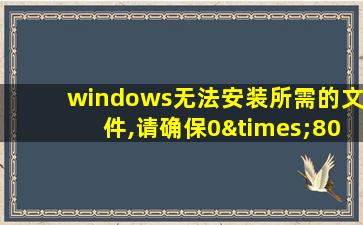 windows无法安装所需的文件,请确保0×800700b7