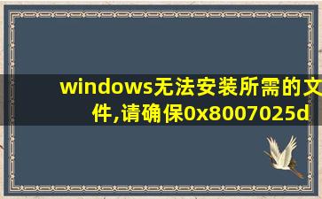 windows无法安装所需的文件,请确保0x8007025d