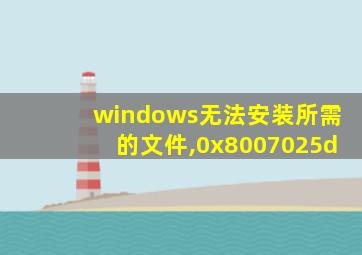 windows无法安装所需的文件,0x8007025d