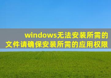 windows无法安装所需的文件请确保安装所需的应用权限