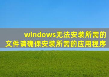 windows无法安装所需的文件请确保安装所需的应用程序