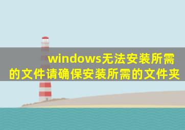 windows无法安装所需的文件请确保安装所需的文件夹