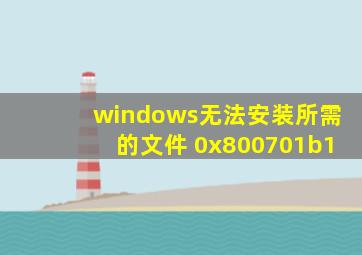 windows无法安装所需的文件 0x800701b1