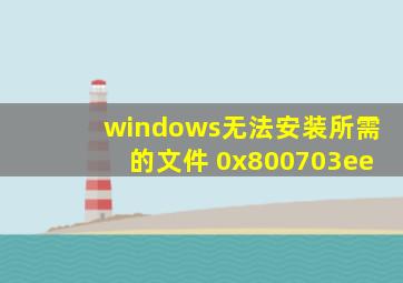 windows无法安装所需的文件 0x800703ee