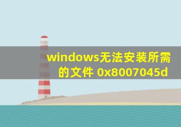 windows无法安装所需的文件 0x8007045d