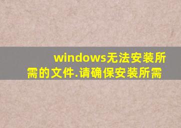 windows无法安装所需的文件.请确保安装所需