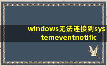 windows无法连接到systemeventnotification