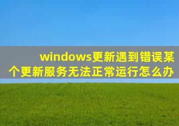 windows更新遇到错误某个更新服务无法正常运行怎么办