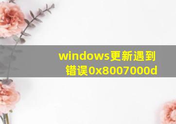 windows更新遇到错误0x8007000d