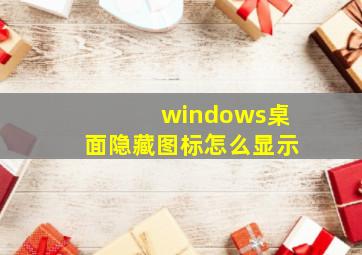 windows桌面隐藏图标怎么显示