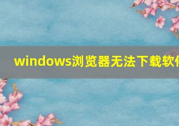 windows浏览器无法下载软件