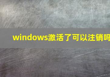 windows激活了可以注销吗