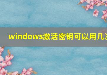 windows激活密钥可以用几次