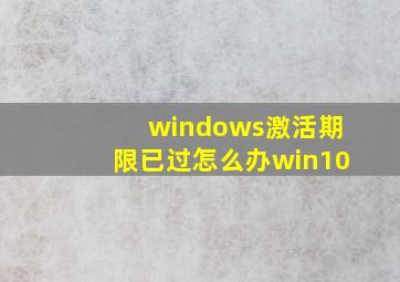 windows激活期限已过怎么办win10