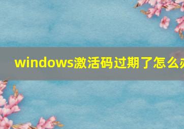 windows激活码过期了怎么办