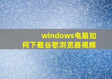 windows电脑如何下载谷歌浏览器视频