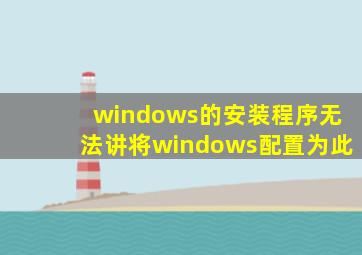 windows的安装程序无法讲将windows配置为此